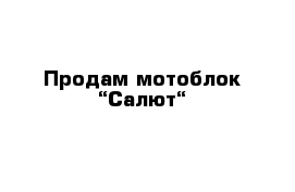 Продам мотоблок “Салют“